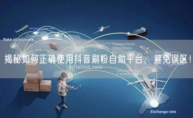 揭秘如何正确使用抖音刷粉自助平台，避免误区！