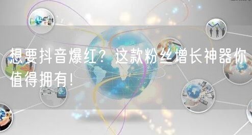 想要抖音爆红？这款粉丝增长神器你值得拥有！