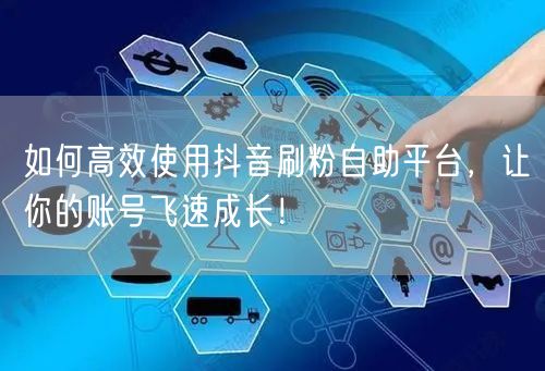 如何高效使用抖音刷粉自助平台，让你的账号飞速成长！