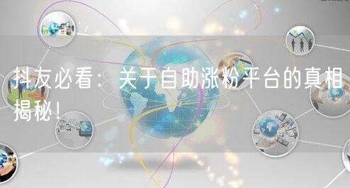 抖友必看：关于自助涨粉平台的真相揭秘！