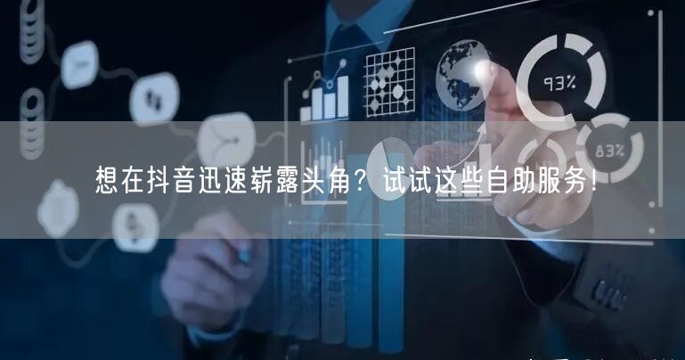 想在抖音迅速崭露头角？试试这些自助服务！
