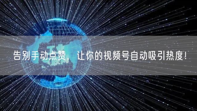 告别手动点赞，让你的视频号自动吸引热度！