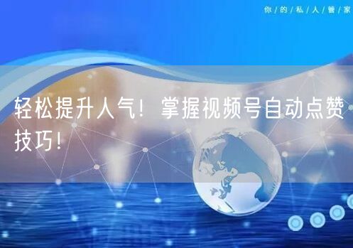 轻松提升人气！掌握视频号自动点赞技巧！