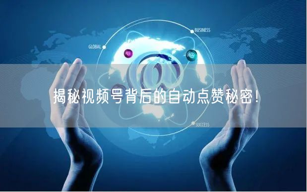揭秘视频号背后的自动点赞秘密！
