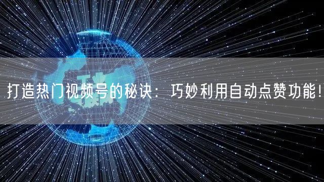 打造热门视频号的秘诀：巧妙利用自动点赞功能！