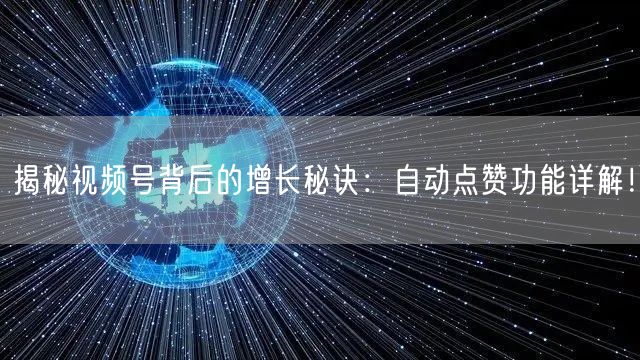 揭秘视频号背后的增长秘诀：自动点赞功能详解！