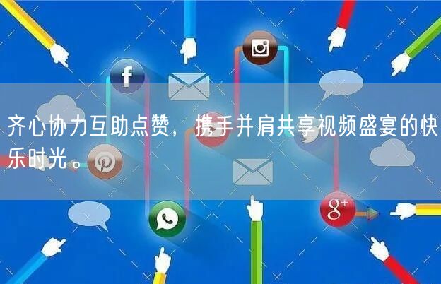 齐心协力互助点赞，携手并肩共享视频盛宴的快乐时光。