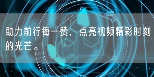 助力前行每一赞，点亮视频精彩时刻的光芒。