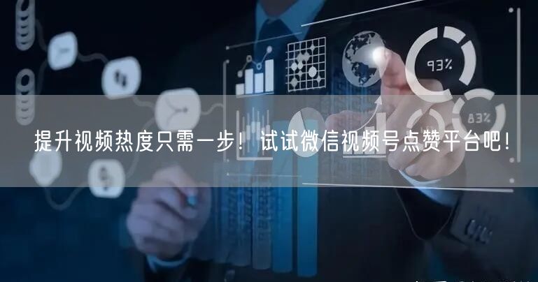 提升视频热度只需一步！试试微信视频号点赞平台吧！