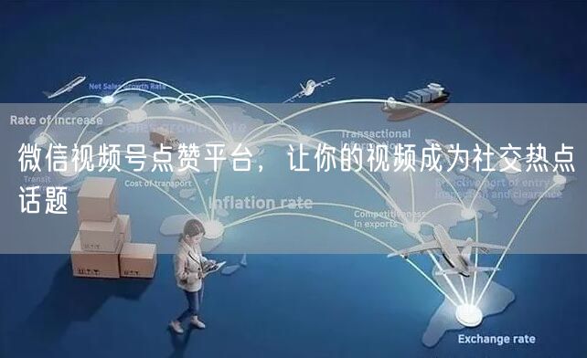 微信视频号点赞平台，让你的视频成为社交热点话题