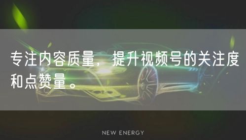 专注内容质量，提升视频号的关注度和点赞量。