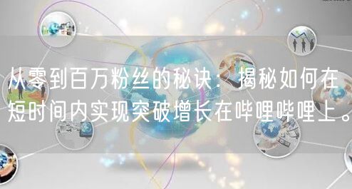 从零到百万粉丝的秘诀：揭秘如何在短时间内实现突破增长在哔哩哔哩上。
