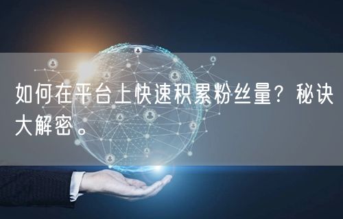 如何在平台上快速积累粉丝量？秘诀大解密。