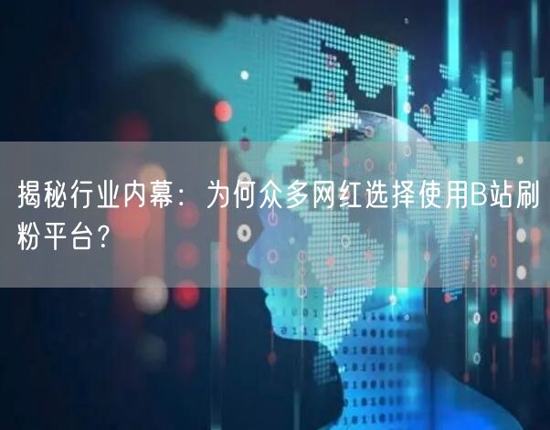 揭秘行业内幕：为何众多网红选择使用B站刷粉平台？