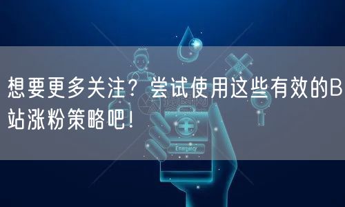 想要更多关注？尝试使用这些有效的B站涨粉策略吧！