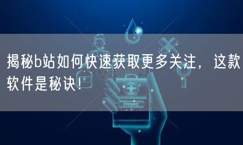 揭秘b站如何快速获取更多关注，这款软件是秘诀！