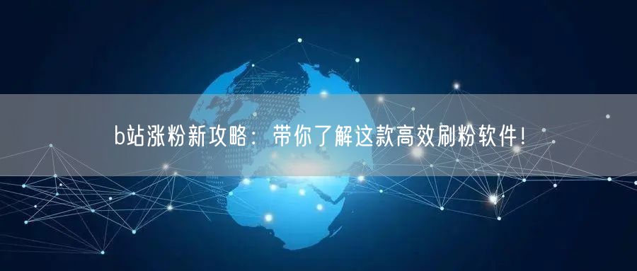 b站涨粉新攻略：带你了解这款高效刷粉软件！