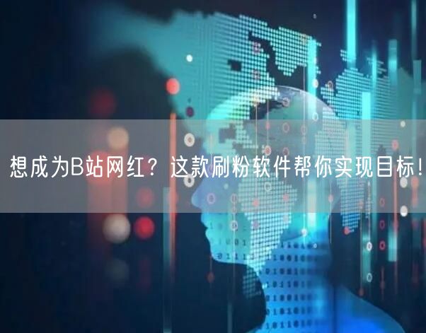 想成为B站网红？这款刷粉软件帮你实现目标！
