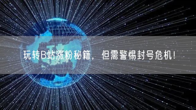 玩转B站涨粉秘籍，但需警惕封号危机！
