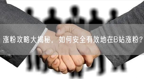 涨粉攻略大揭秘，如何安全有效地在B站涨粉？