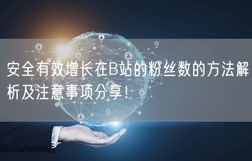 安全有效增长在B站的粉丝数的方法解析及注意事项分享！