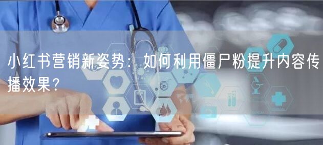 小红书营销新姿势：如何利用僵尸粉提升内容传播效果？