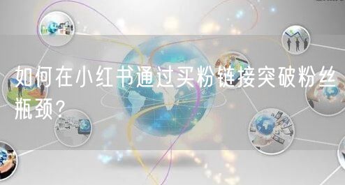 如何在小红书通过买粉链接突破粉丝瓶颈？