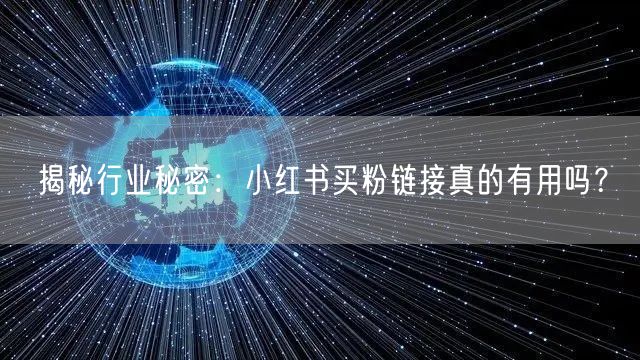 揭秘行业秘密：小红书买粉链接真的有用吗？