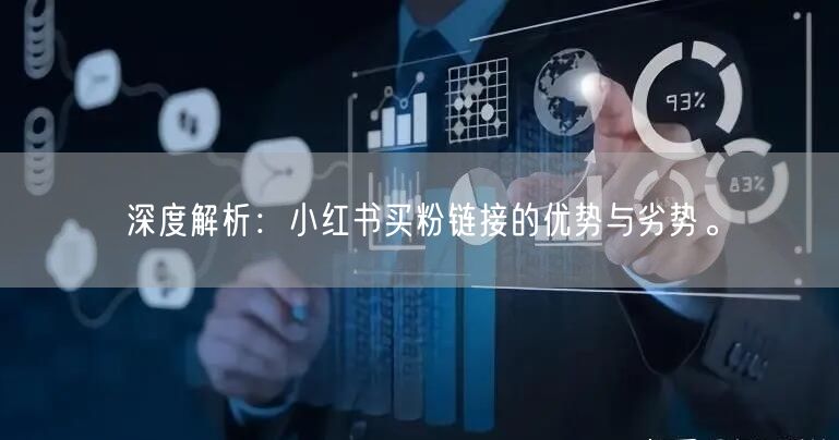 深度解析：小红书买粉链接的优势与劣势。