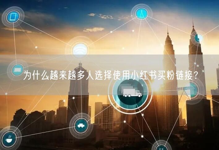为什么越来越多人选择使用小红书买粉链接？