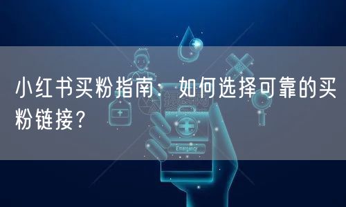 小红书买粉指南：如何选择可靠的买粉链接？
