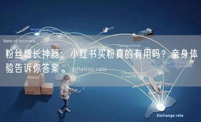 粉丝增长神器：小红书买粉真的有用吗？亲身体验告诉你答案。