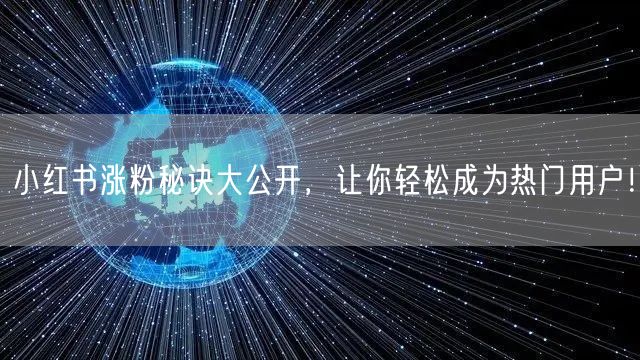 小红书涨粉秘诀大公开，让你轻松成为热门用户！