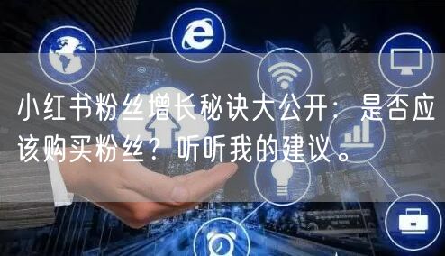 小红书粉丝增长秘诀大公开：是否应该购买粉丝？听听我的建议。