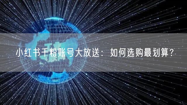 小红书千粉账号大放送：如何选购最划算？