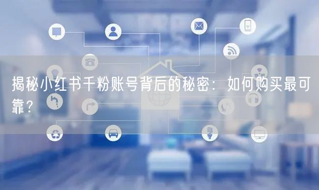 揭秘小红书千粉账号背后的秘密：如何购买最可靠？
