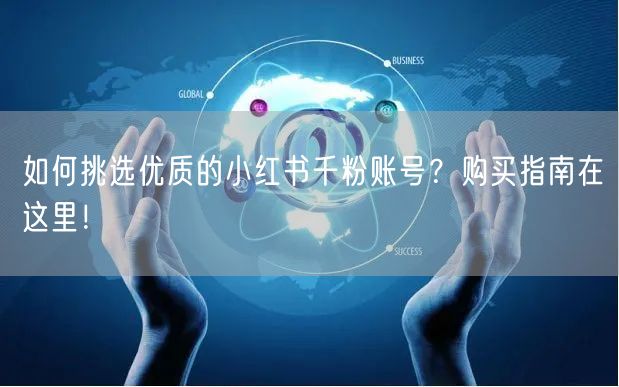 如何挑选优质的小红书千粉账号？购买指南在这里！