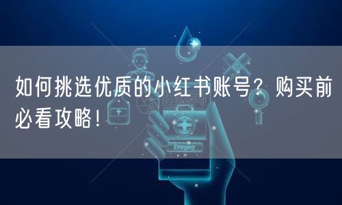如何挑选优质的小红书账号？购买前必看攻略！