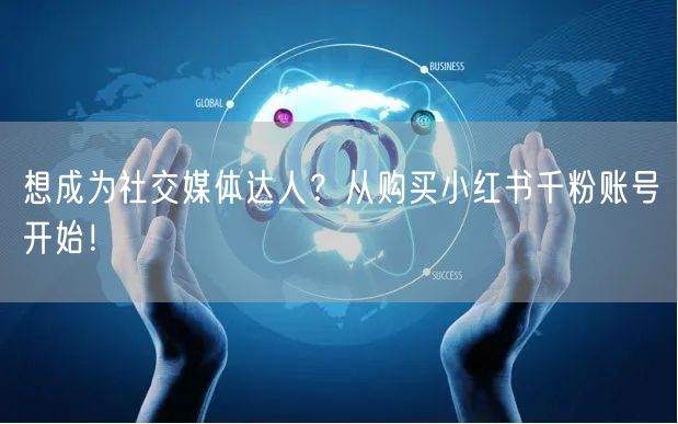 想成为社交媒体达人？从购买小红书千粉账号开始！