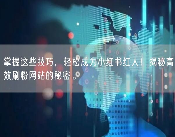 掌握这些技巧，轻松成为小红书红人！揭秘高效刷粉网站的秘密。