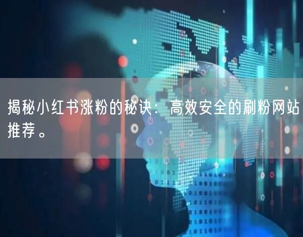 揭秘小红书涨粉的秘诀：高效安全的刷粉网站推荐。