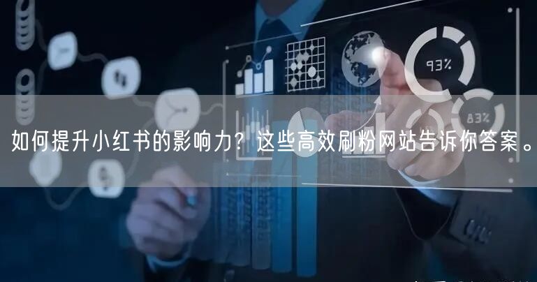 如何提升小红书的影响力？这些高效刷粉网站告诉你答案。