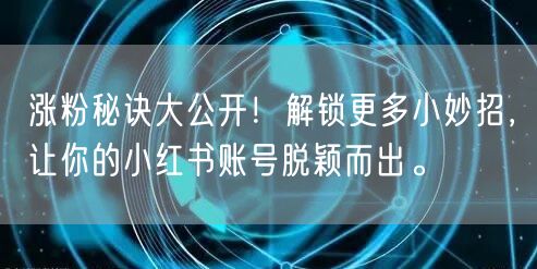 涨粉秘诀大公开！解锁更多小妙招，让你的小红书账号脱颖而出。