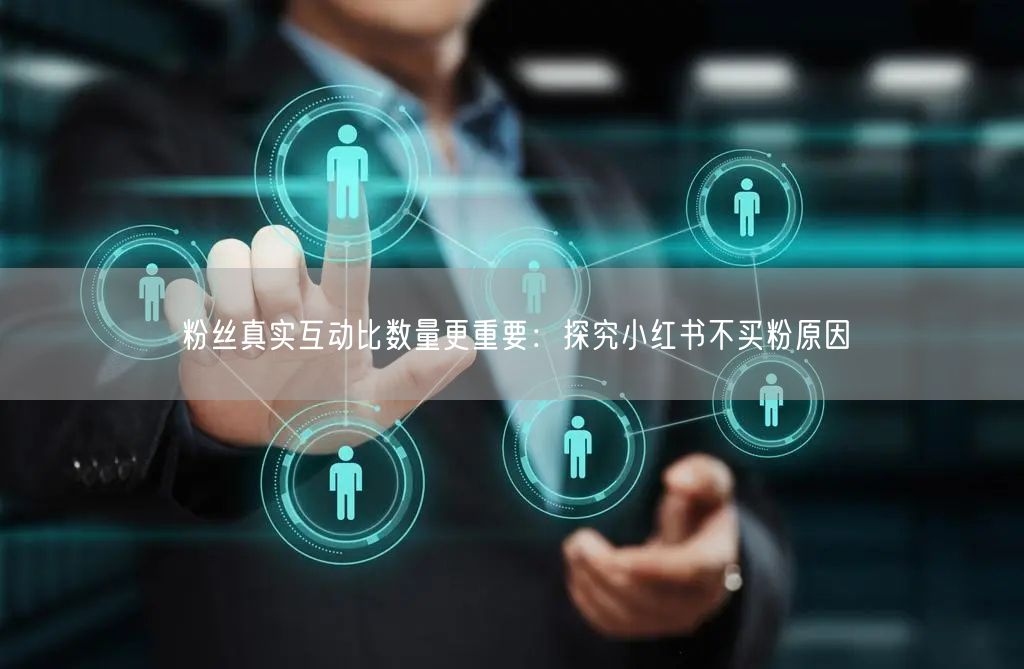 粉丝真实互动比数量更重要：探究小红书不买粉原因