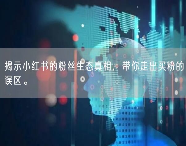 揭示小红书的粉丝生态真相，带你走出买粉的误区。