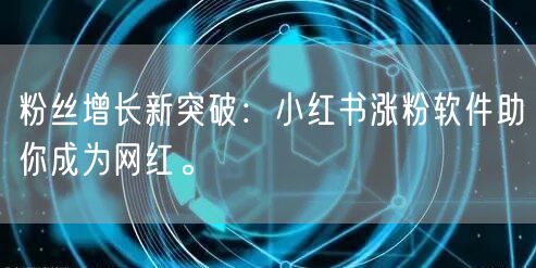 粉丝增长新突破：小红书涨粉软件助你成为网红。