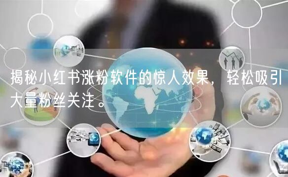 揭秘小红书涨粉软件的惊人效果，轻松吸引大量粉丝关注。