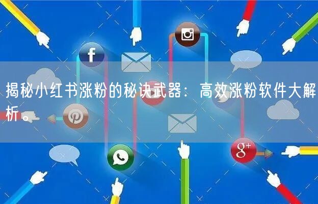 揭秘小红书涨粉的秘诀武器：高效涨粉软件大解析。
