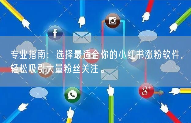 专业指南：选择最适合你的小红书涨粉软件，轻松吸引大量粉丝关注。