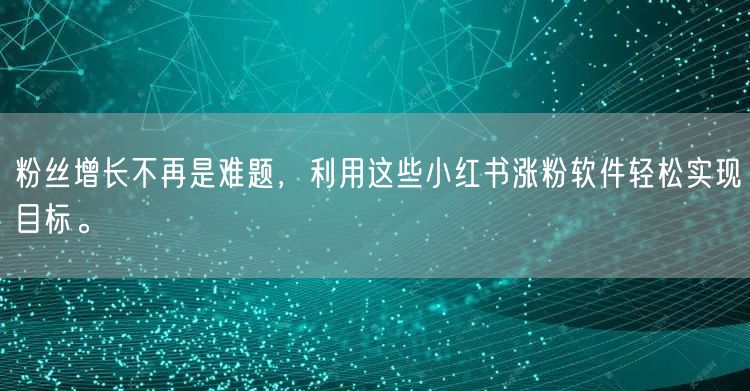 粉丝增长不再是难题，利用这些小红书涨粉软件轻松实现目标。